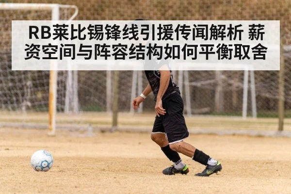RB莱比锡锋线引援传闻解析 薪资空间与阵容结构如何平衡取舍