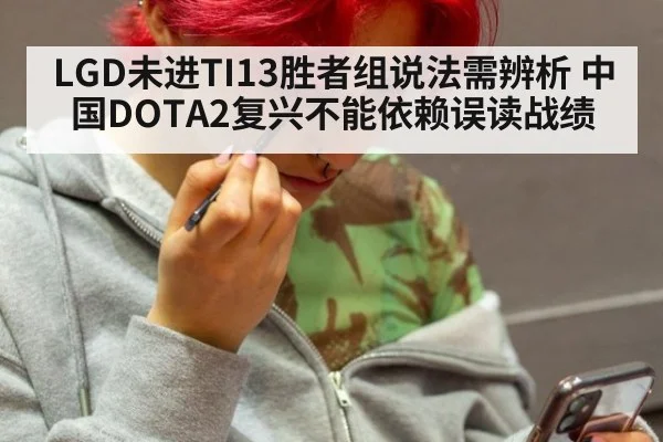 LGD未进TI13胜者组说法需辨析 中国DOTA2复兴不能依赖误读战绩